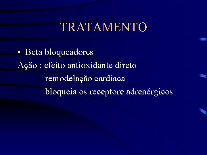TRATAMENTO • Beta bloqueadores Ação : efeito antioxidante direto remodelação cardíaca bloqueia os receptore