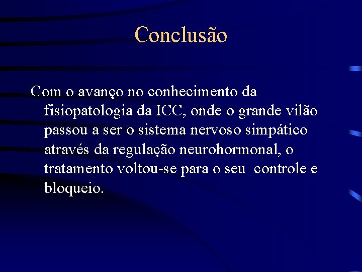 Conclusão Com o avanço no conhecimento da fisiopatologia da ICC, onde o grande vilão