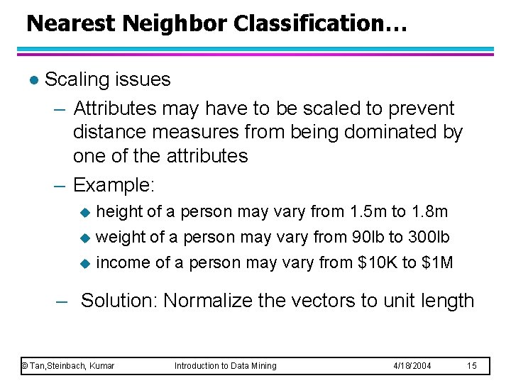 Nearest Neighbor Classification… l Scaling issues – Attributes may have to be scaled to