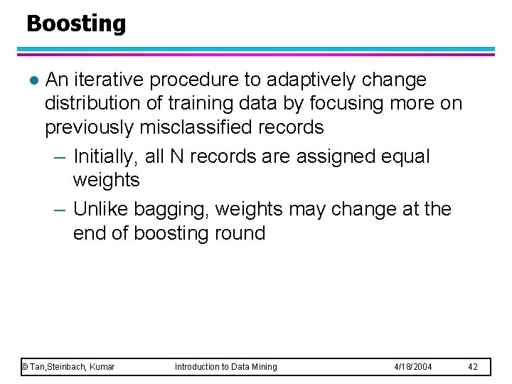 Boosting l An iterative procedure to adaptively change distribution of training data by focusing