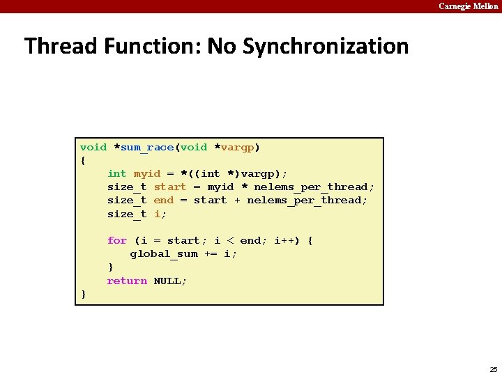 Carnegie Mellon Thread Function: No Synchronization void *sum_race(void *vargp) { int myid = *((int