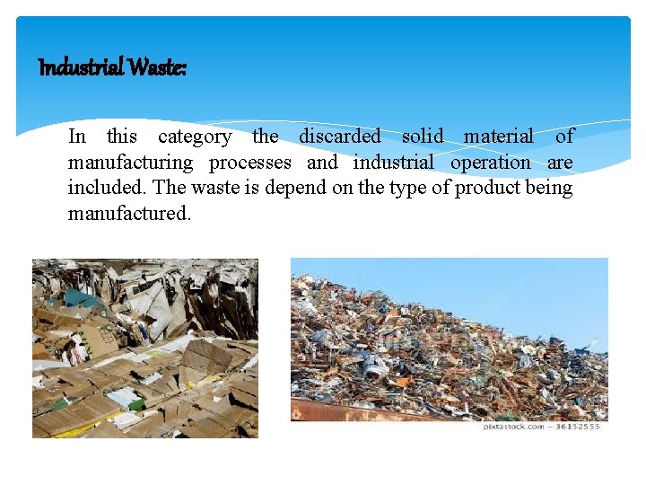 Industrial Waste: In this category the discarded solid material of manufacturing processes and industrial