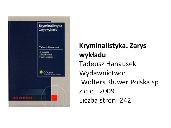 Kryminalistyka. Zarys wykładu Tadeusz Hanausek Wydawnictwo: Wolters Kluwer Polska sp. z o. o. 2009