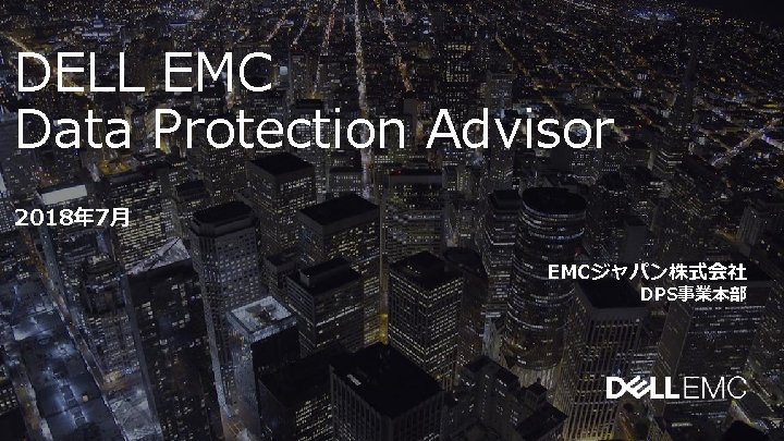 DELL EMC Data Protection Advisor 2018年 7月 EMCジャパン株式会社 DPS事業本部 