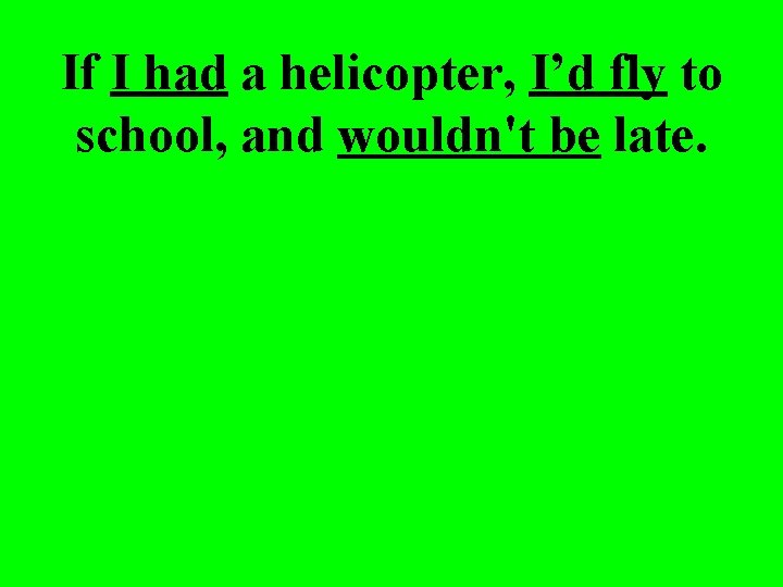 If I had a helicopter, I’d fly to school, and wouldn't be late. 