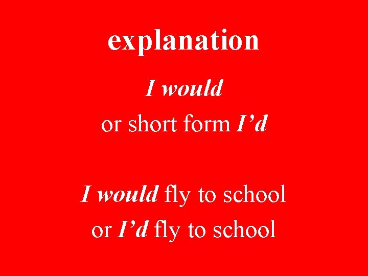 explanation I would or short form I’d I would fly to school or I’d