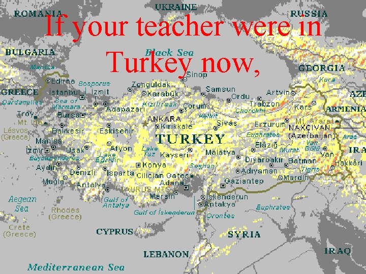 If your teacher were in Turkey now, 