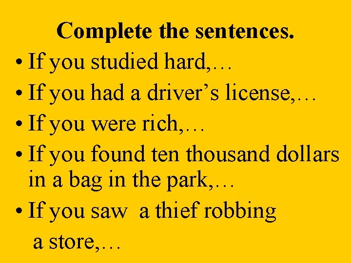Complete the sentences. • If you studied hard, … • If you had a