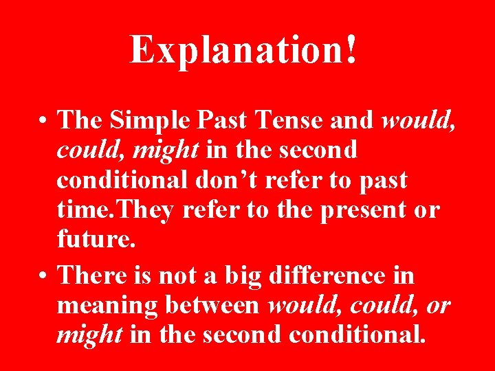 Explanation! • The Simple Past Tense and would, could, might in the seconditional don’t