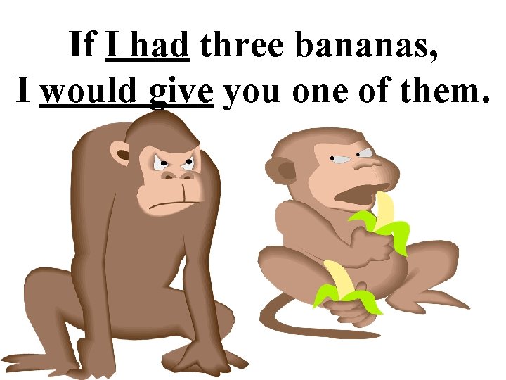 If I had three bananas, I would give you one of them. 