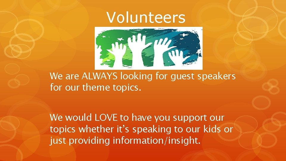 Volunteers We are ALWAYS looking for guest speakers for our theme topics. We would