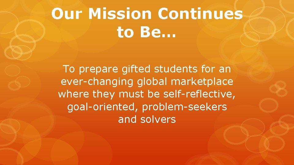 Our Mission Continues to Be… To prepare gifted students for an ever-changing global marketplace