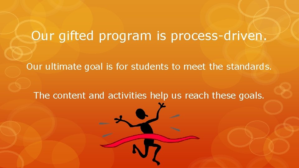 Our gifted program is process-driven. Our ultimate goal is for students to meet the