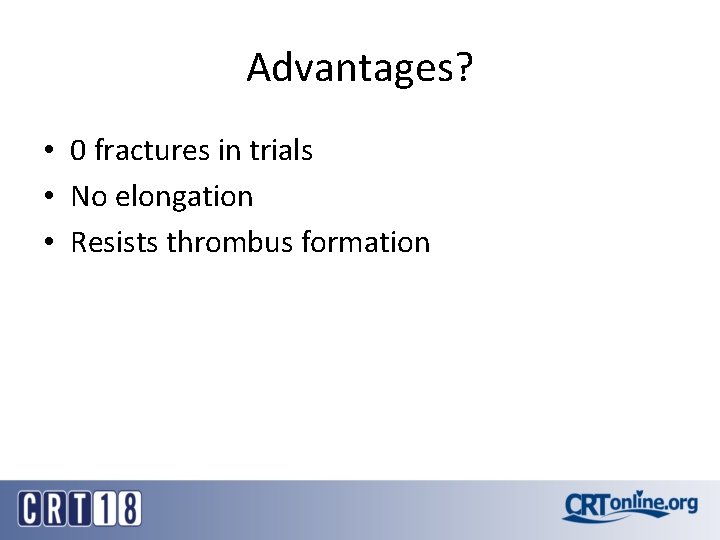 Advantages? • 0 fractures in trials • No elongation • Resists thrombus formation Advantages? • 0 fractures in trials • No elongation • Resists thrombus formation