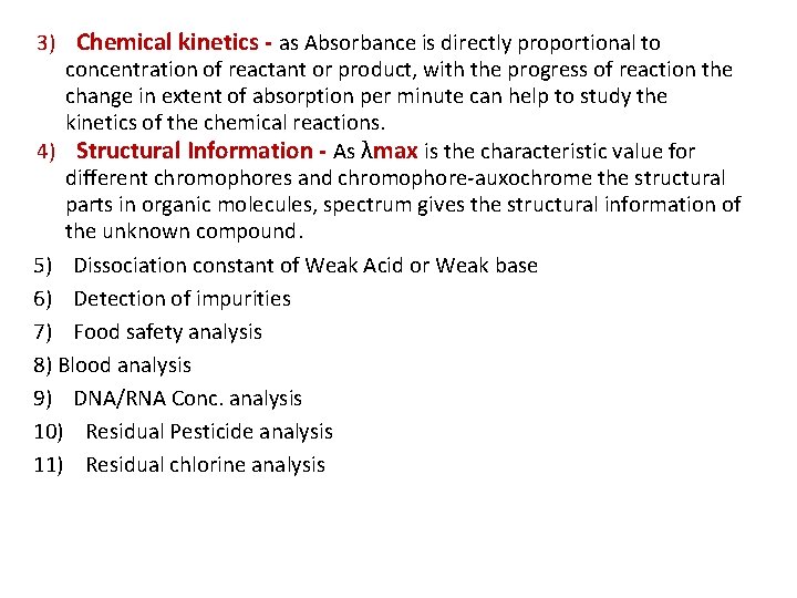 3) Chemical kinetics - as Absorbance is directly proportional to concentration of reactant or
