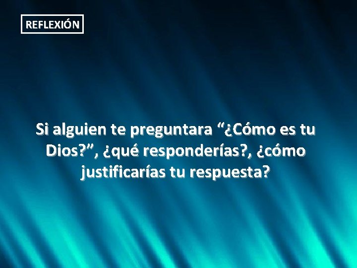 REFLEXIÓN Si alguien te preguntara “¿Cómo es tu Dios? ”, ¿qué responderías? , ¿cómo