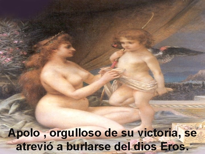 Apolo , orgulloso de su victoria, se atrevió a burlarse del dios Eros. 