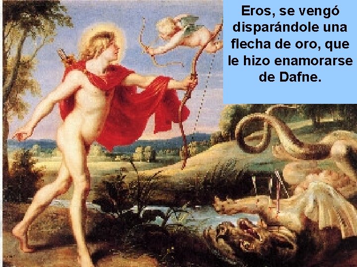 Eros, se vengó disparándole una flecha de oro, que le hizo enamorarse de Dafne.