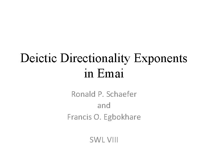 Deictic Directionality Exponents in Emai Ronald P. Schaefer and Francis O. Egbokhare SWL VIII