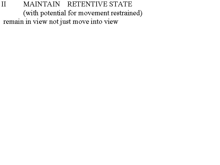 II MAINTAIN RETENTIVE STATE (with potential for movement restrained) remain in view not just