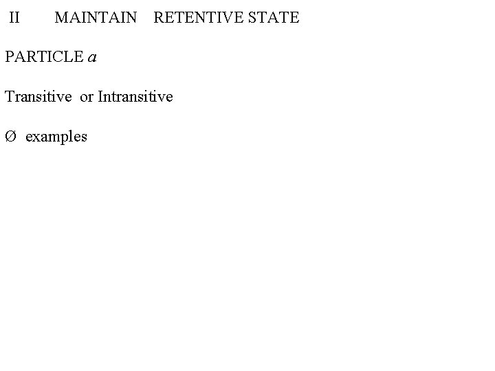 II MAINTAIN RETENTIVE STATE PARTICLE a Transitive or Intransitive Ø examples 