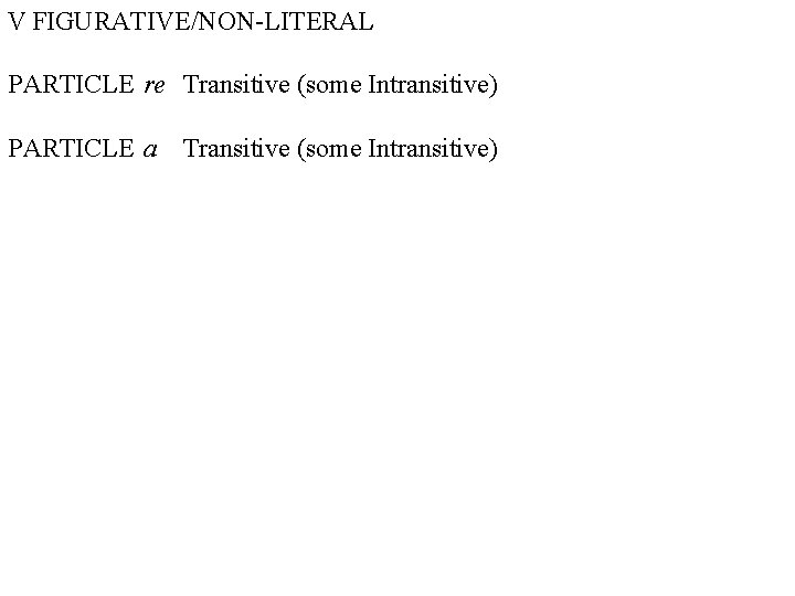 V FIGURATIVE/NON-LITERAL PARTICLE re Transitive (some Intransitive) PARTICLE a Transitive (some Intransitive) 