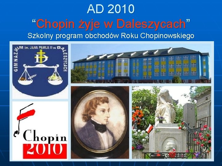AD 2010 “Chopin żyje w Daleszycach” Szkolny program obchodów Roku Chopinowskiego 
