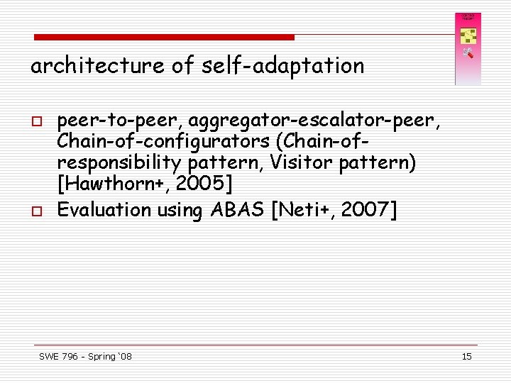 architecture of self-adaptation o o peer-to-peer, aggregator-escalator-peer, Chain-of-configurators (Chain-ofresponsibility pattern, Visitor pattern) [Hawthorn+, 2005]