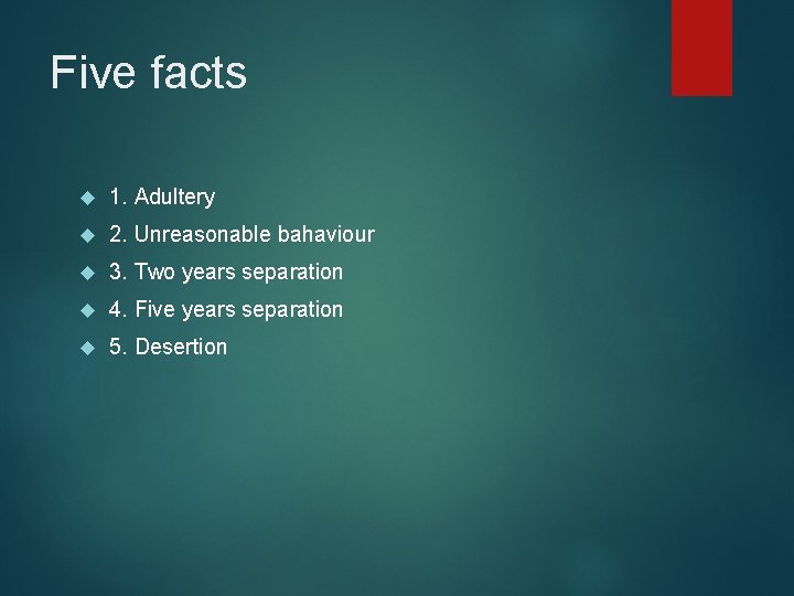 Five facts 1. Adultery 2. Unreasonable bahaviour 3. Two years separation 4. Five years