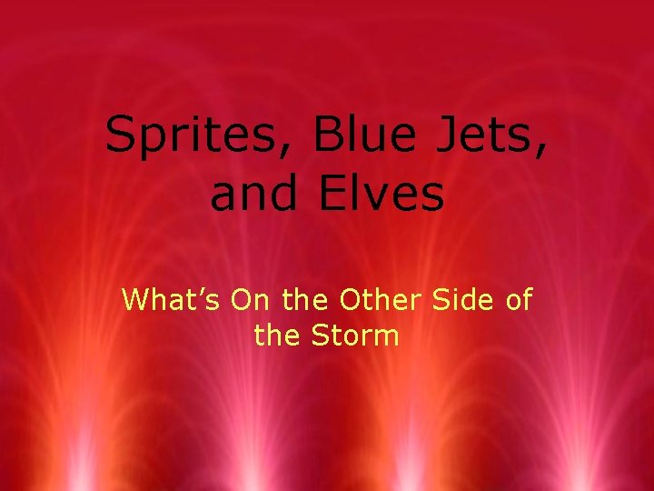 Sprites, Blue Jets, and Elves What’s On the Other Side of the Storm 