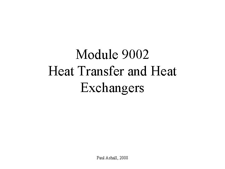Module 9002 Heat Transfer and Heat Exchangers Paul Ashall, 2008 