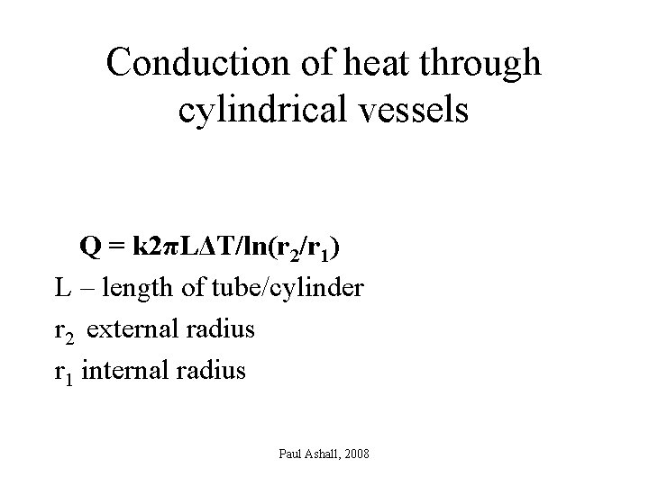 Conduction of heat through cylindrical vessels Q = k 2πLΔT/ln(r 2/r 1) L –