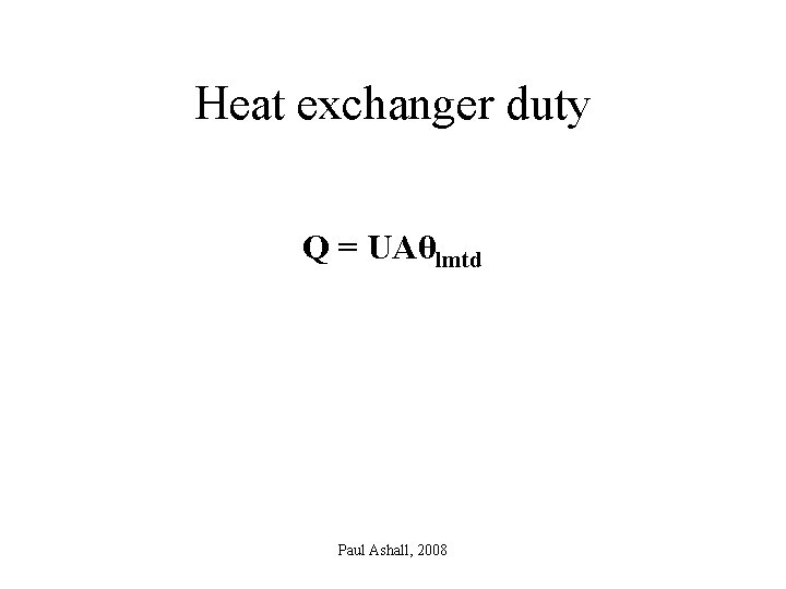 Heat exchanger duty Q = UAθlmtd Paul Ashall, 2008 