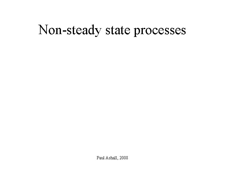 Non-steady state processes Paul Ashall, 2008 