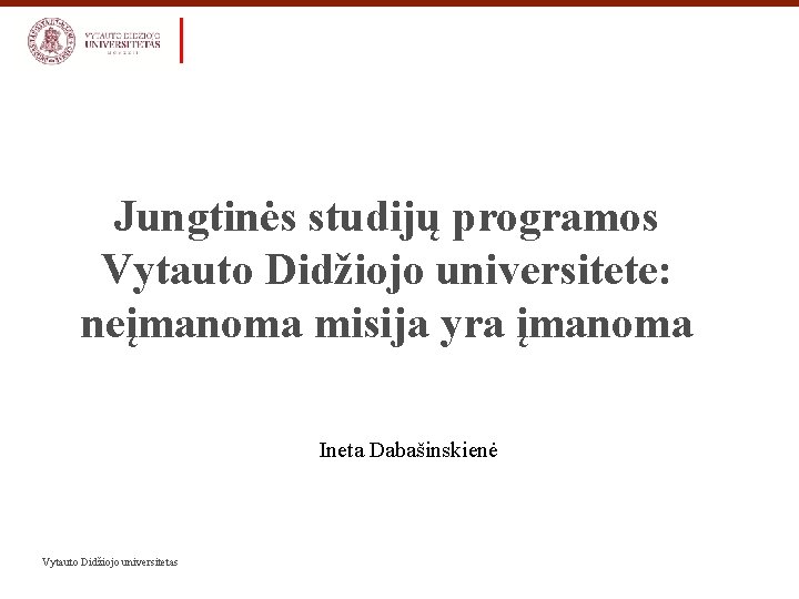 Jungtinės studijų programos Vytauto Didžiojo universitete: neįmanoma misija yra įmanoma Ineta Dabašinskienė Vytauto Didžiojo