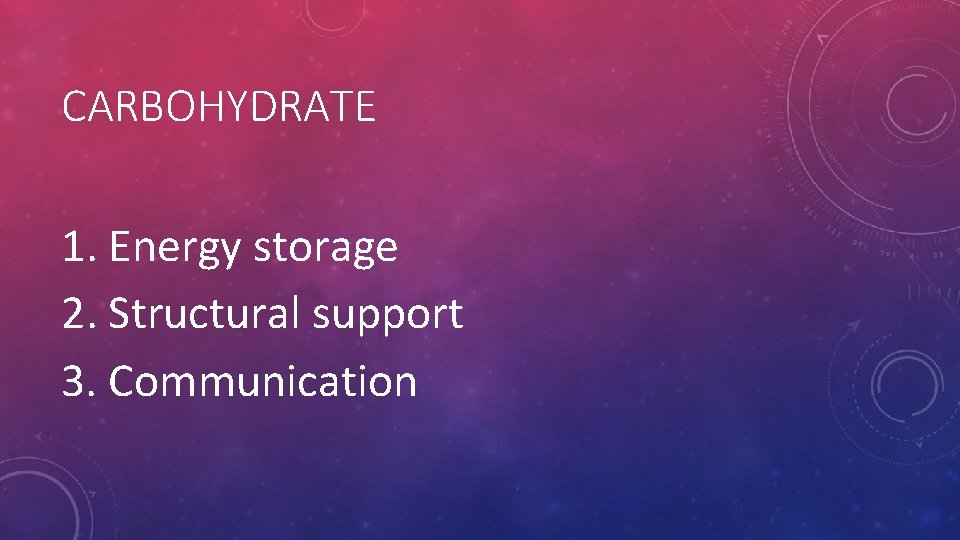CARBOHYDRATE 1. Energy storage 2. Structural support 3. Communication CARBOHYDRATE 1. Energy storage 2. Structural support 3. Communication