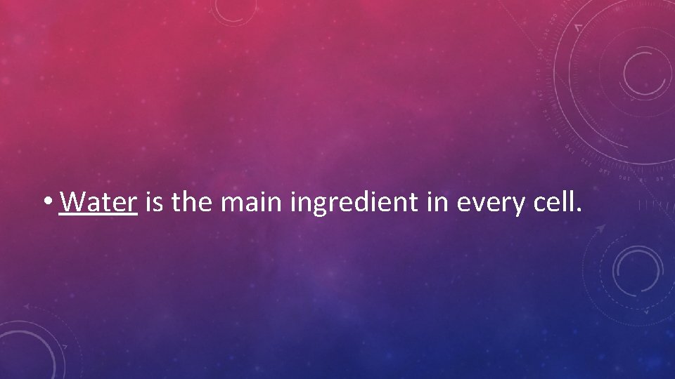 • Water is the main ingredient in every cell. • Water is the main ingredient in every cell.