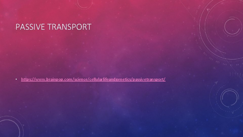 PASSIVE TRANSPORT • https: //www. brainpop. com/science/cellularlifeandgenetics/passivetransport/ PASSIVE TRANSPORT • https: //www. brainpop. com/science/cellularlifeandgenetics/passivetransport/