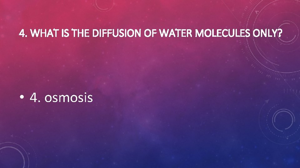 4. WHAT IS THE DIFFUSION OF WATER MOLECULES ONLY? • 4. osmosis 4. WHAT IS THE DIFFUSION OF WATER MOLECULES ONLY? • 4. osmosis