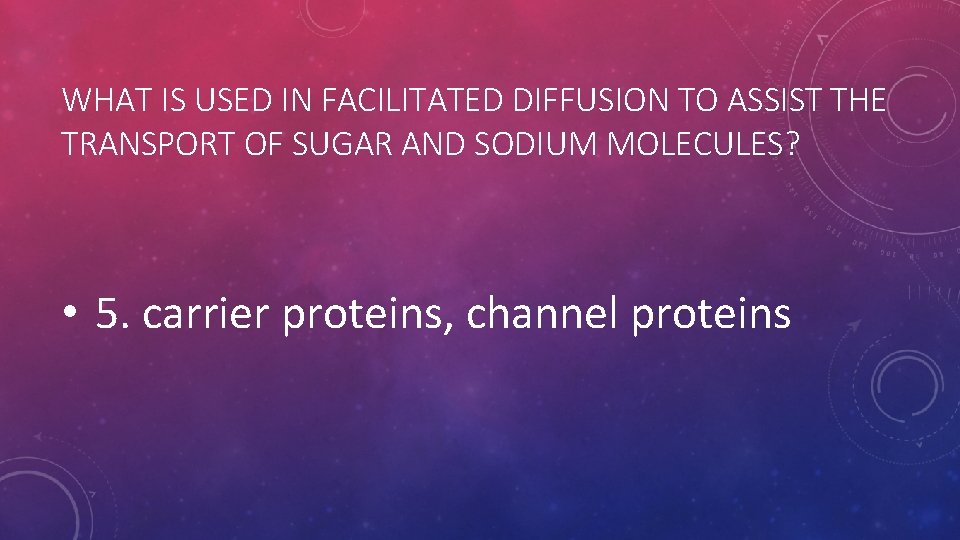 WHAT IS USED IN FACILITATED DIFFUSION TO ASSIST THE TRANSPORT OF SUGAR AND SODIUM WHAT IS USED IN FACILITATED DIFFUSION TO ASSIST THE TRANSPORT OF SUGAR AND SODIUM