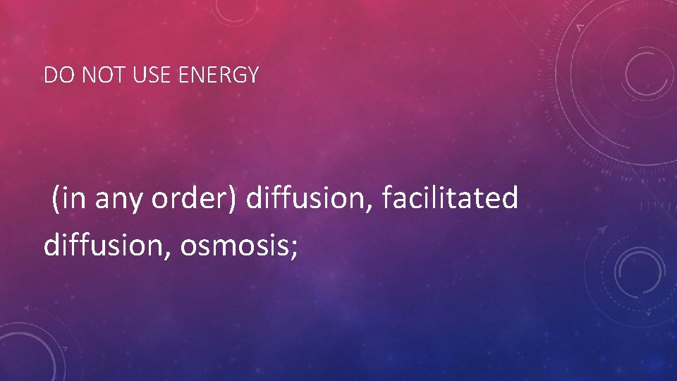DO NOT USE ENERGY (in any order) diffusion, facilitated diffusion, osmosis; DO NOT USE ENERGY (in any order) diffusion, facilitated diffusion, osmosis;