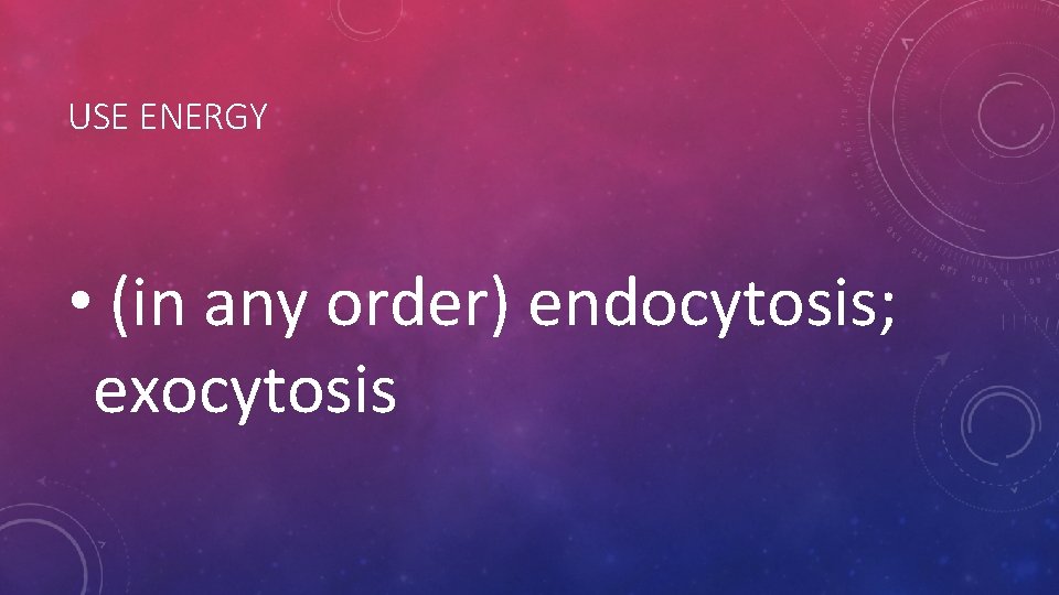 USE ENERGY • (in any order) endocytosis; exocytosis USE ENERGY • (in any order) endocytosis; exocytosis