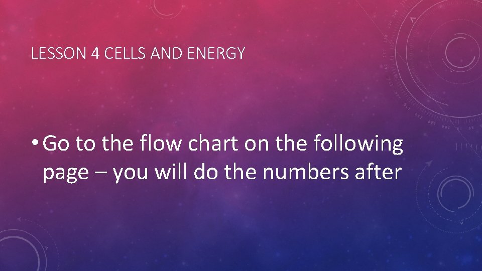 LESSON 4 CELLS AND ENERGY • Go to the flow chart on the following LESSON 4 CELLS AND ENERGY • Go to the flow chart on the following