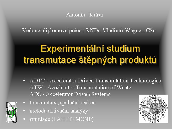 Antonín Krása Vedoucí diplomové práce : RNDr. Vladimír Wagner, CSc. Experimentální studium transmutace štěpných