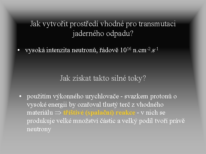 Jak vytvořit prostředí vhodné pro transmutaci jaderného odpadu? • vysoká intenzita neutronů, řádově 1016