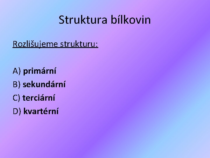 Struktura bílkovin Rozlišujeme strukturu: A) primární B) sekundární C) terciární D) kvartérní 