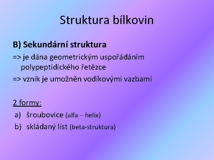 Struktura bílkovin B) Sekundární struktura => je dána geometrickým uspořádáním polypeptidického řetězce => vznik