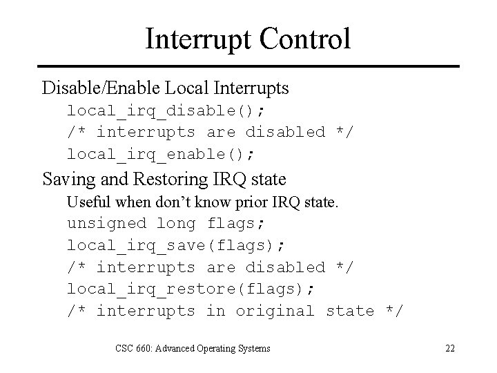 Interrupt Control Disable/Enable Local Interrupts local_irq_disable(); /* interrupts are disabled */ local_irq_enable(); Saving and