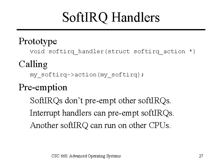 Soft. IRQ Handlers Prototype void softirq_handler(struct softirq_action *) Calling my_softirq->action(my_softirq); Pre-emption Soft. IRQs don’t