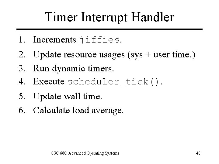 Timer Interrupt Handler 1. Increments jiffies. 2. Update resource usages (sys + user time.